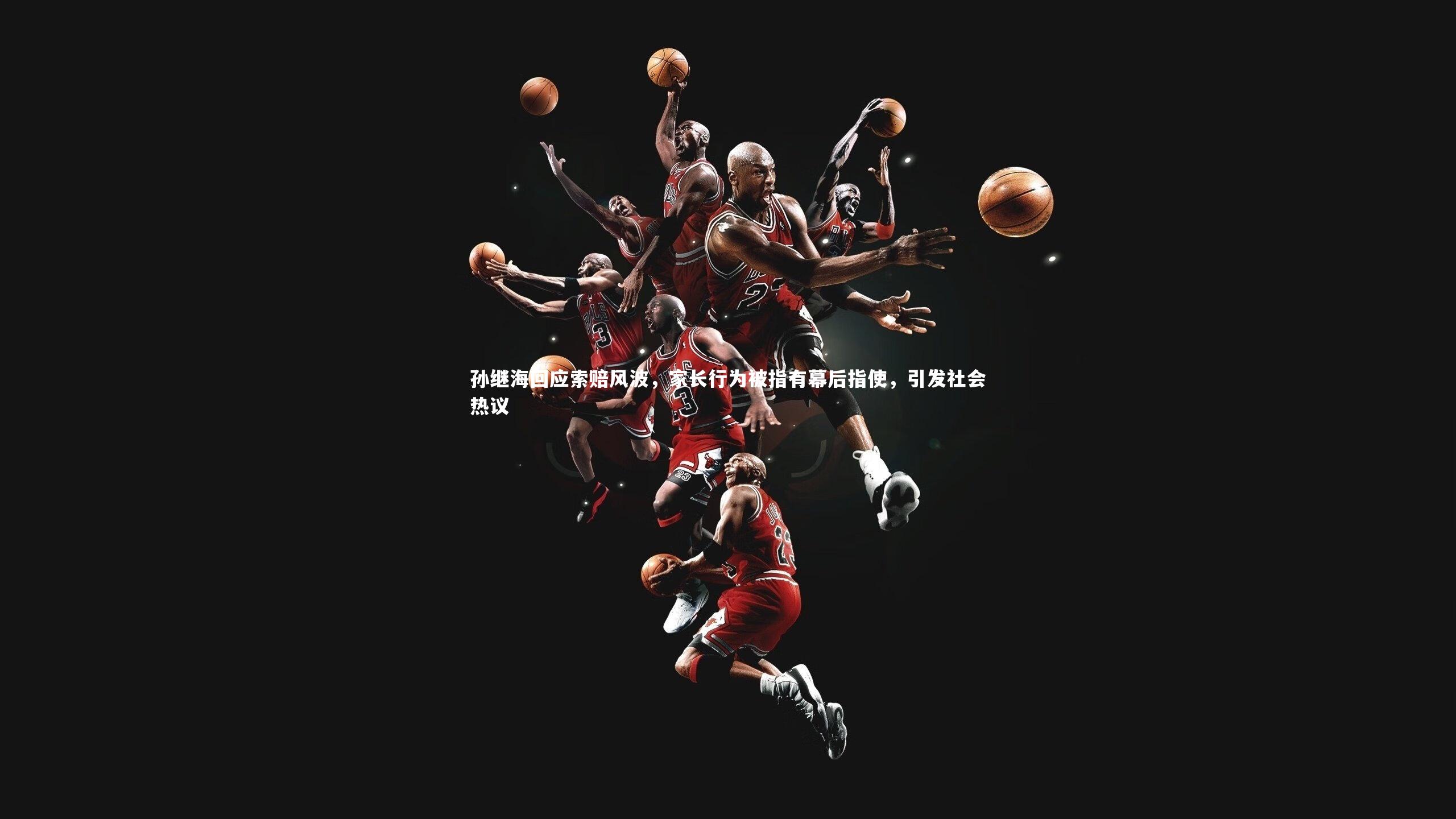 孙继海回应索赔风波,家长行为被指有幕后指使,引发社会热议