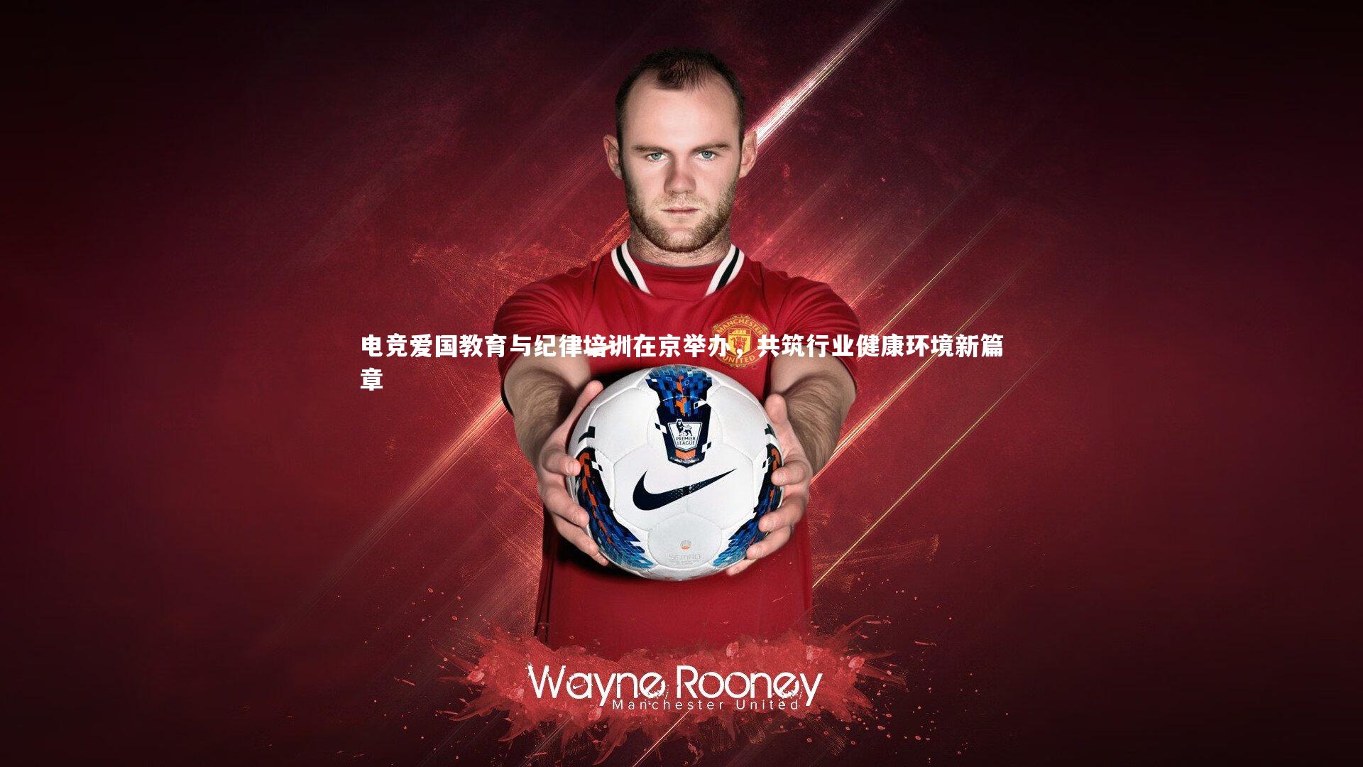 电竞爱国教育与纪律培训在京举办，共筑行业健康环境新篇章