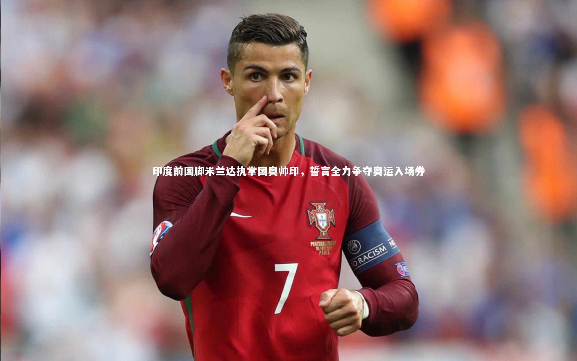 印度前国脚米兰达执掌国奥帅印，誓言全力争夺奥运入场券