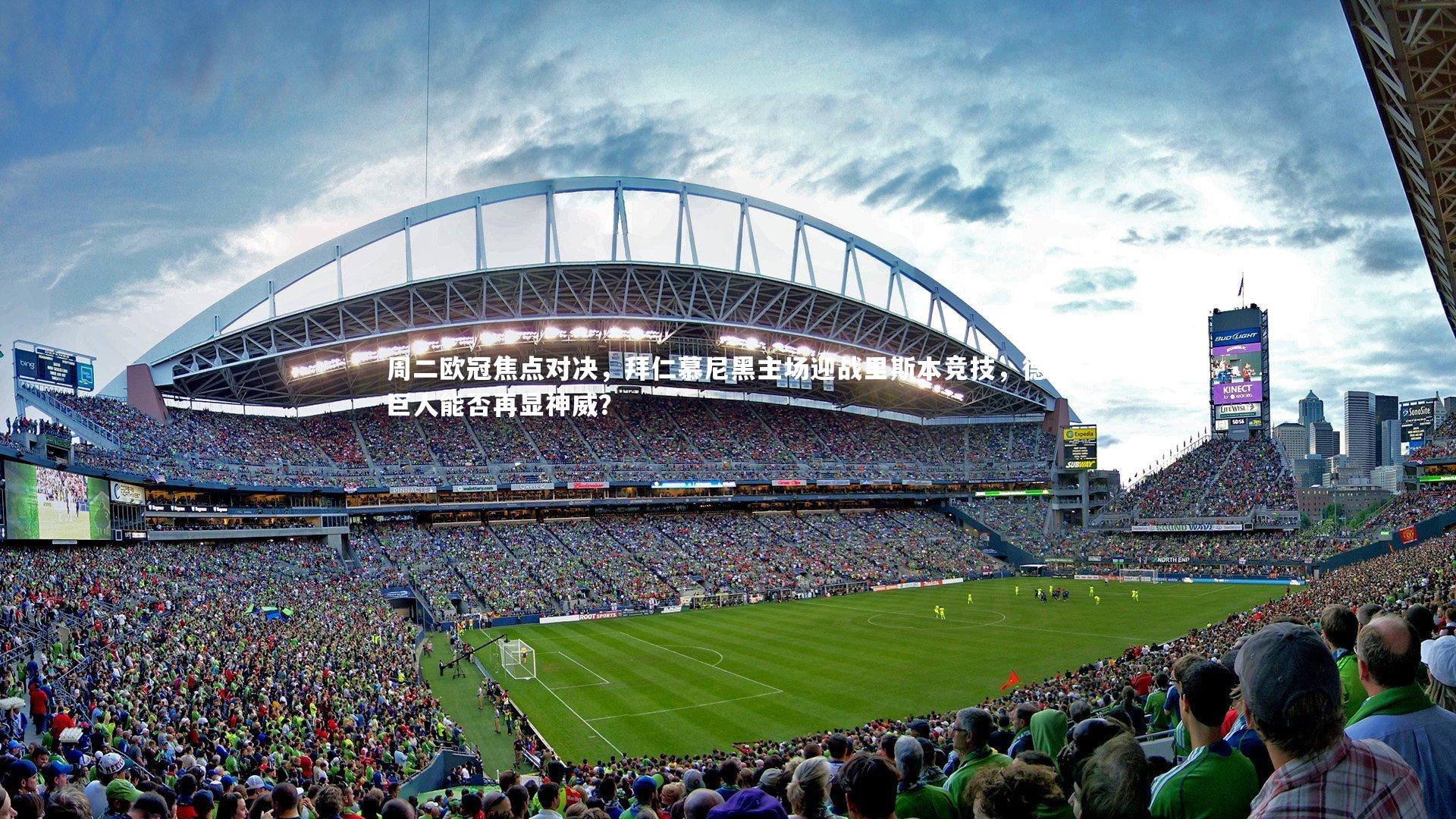 周二欧冠焦点对决，拜仁慕尼黑主场迎战里斯本竞技，德甲巨人能否再显神威？