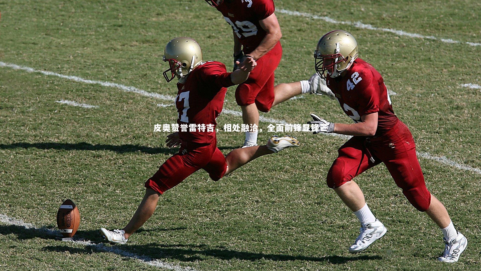 皮奥赞誉雷特吉，相处融洽，全面前锋显锋芒