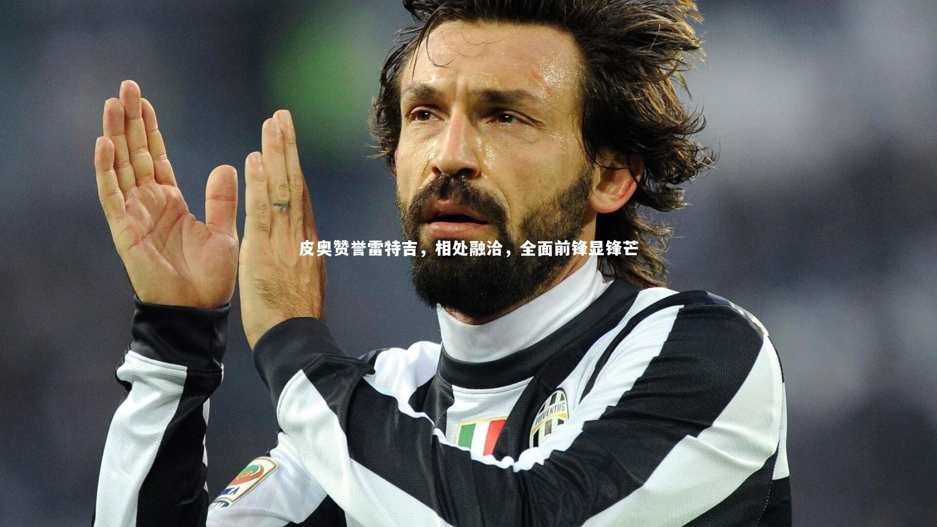 皮奥赞誉雷特吉，相处融洽，全面前锋显锋芒