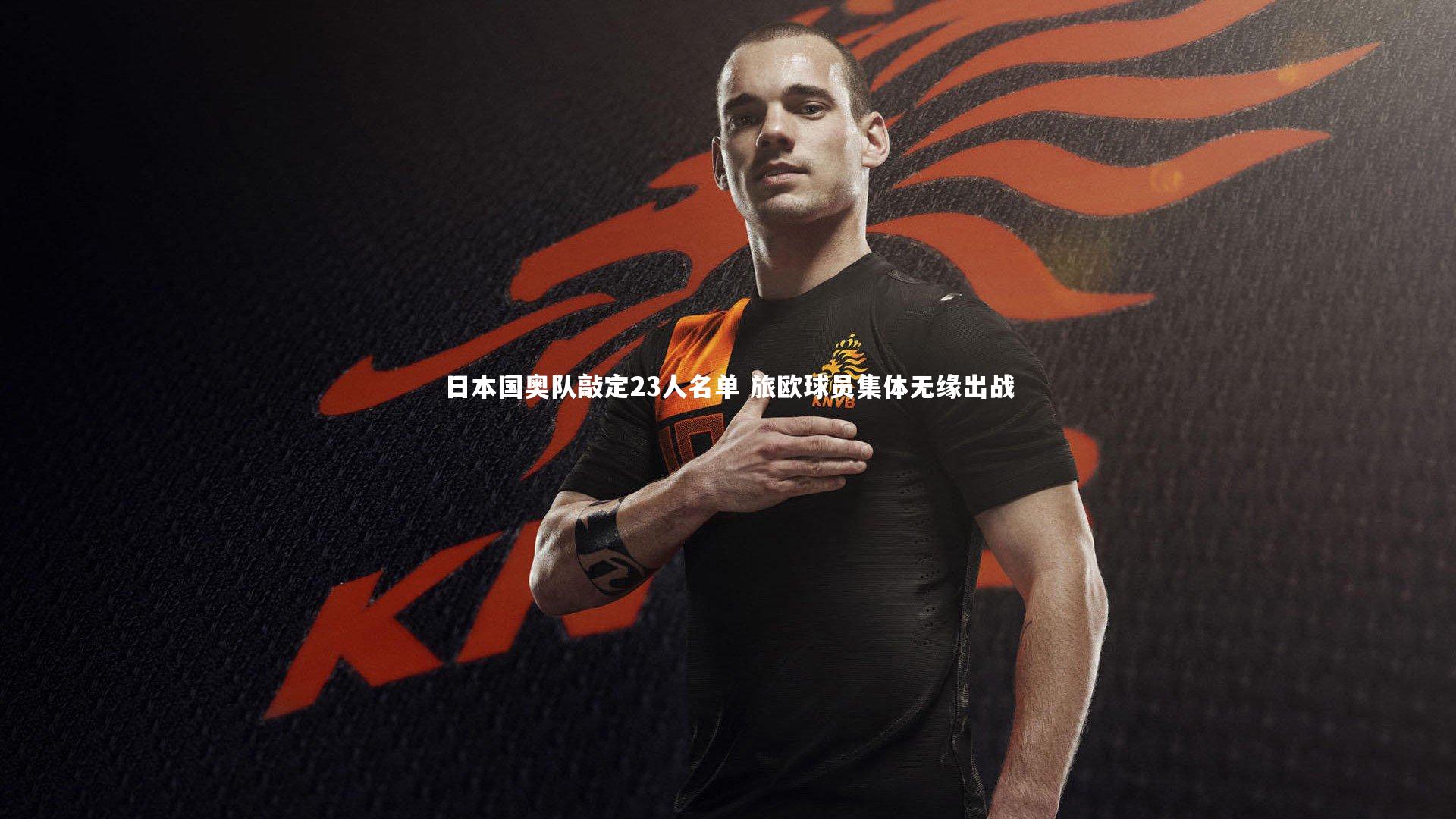 日本国奥队敲定23人名单 旅欧球员集体无缘出战
