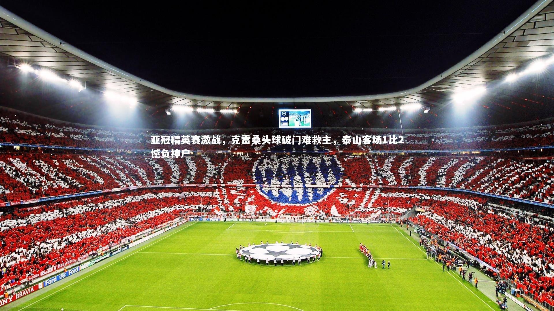 亚冠精英赛激战，克雷桑头球破门难救主，泰山客场1比2憾负神户
