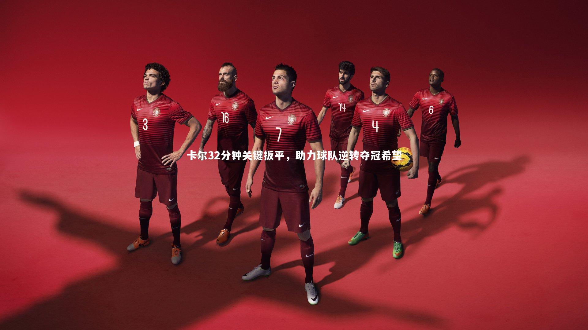 卡尔32分钟关键扳平,助力球队逆转夺冠希望