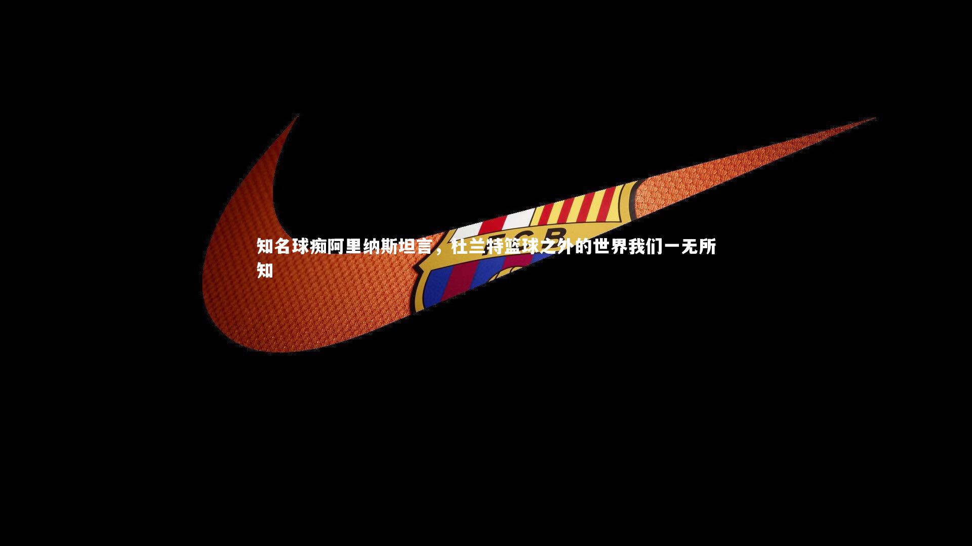 知名球痴阿里纳斯坦言,杜兰特篮球之外的世界我们一无所知