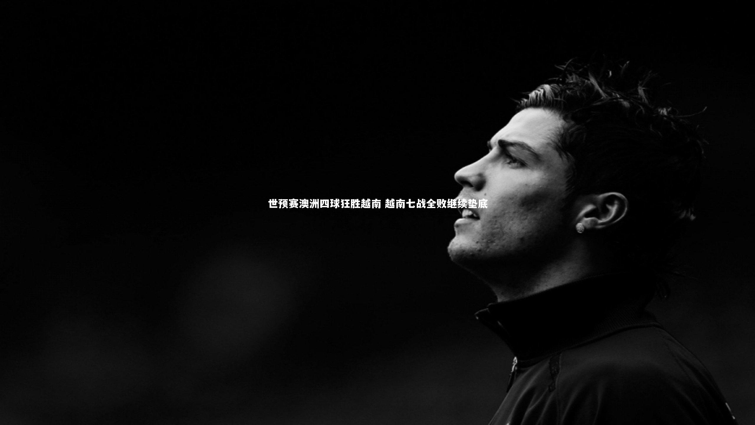世预赛澳洲四球狂胜越南 越南七战全败继续垫底